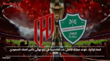 قمة الإثارة.. موعد مباراة الأهلي ضد القادسية في ربع نهائي كأس الملك السعودي 2026